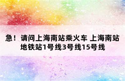 急！请问上海南站乘火车 上海南站地铁站1号线3号线15号线